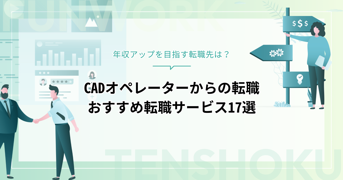 CADオペレーターから転職｜年収アップを目指す転職先とおすすめ転職エージェント17選