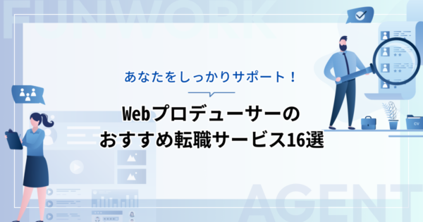 Webプロデューサーの転職！成功へ向けた近道はこれだ。おすすめ転職サービス16選