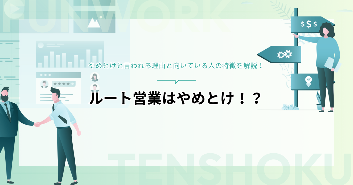 ルート営業はやめとけ！？その理由と向いている人の特徴を解説！