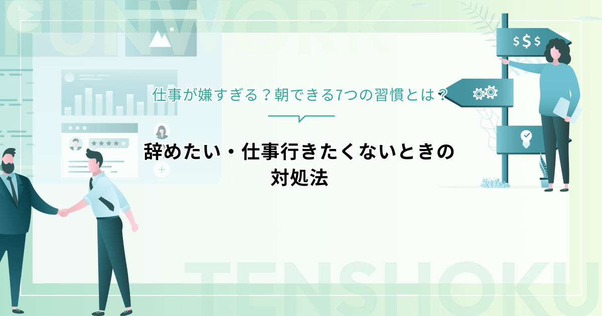 仕事が嫌すぎる？辞めたい・仕事行きたくないときの対処法｜朝できる7つの習慣