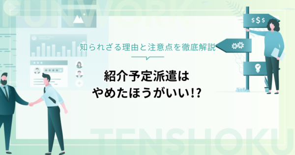 紹介予定派遣はやめたほうがいい!?知られざる理由と注意点を徹底解説