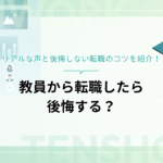 教員から転職したら後悔する？リアルな声と後悔しない転職のコツを紹介