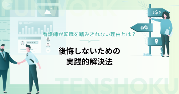 看護師が転職を踏みきれない理由とは？後悔しないための実践的解決法を紹介！