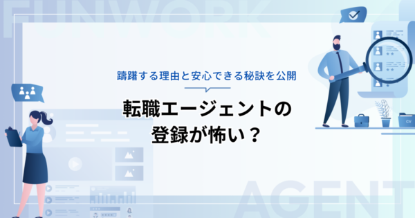 転職エージェントの登録が怖い？躊躇する理由と安心できる秘訣を公開
