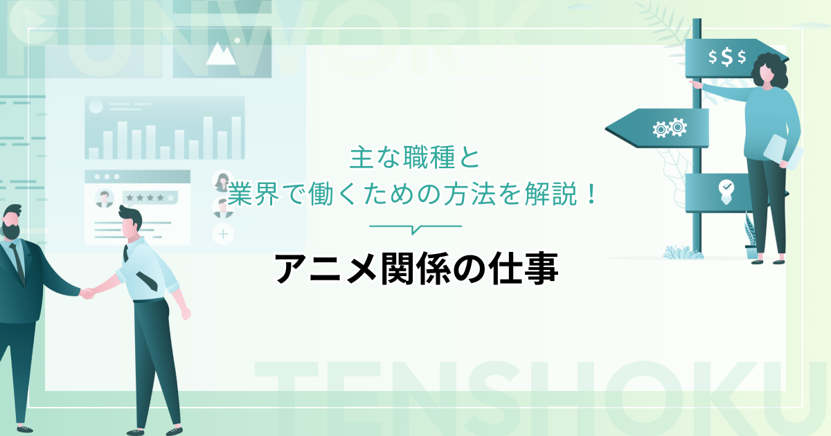 アニメ関係の仕事に就くには？主な職種と業界で働くための方法を解説