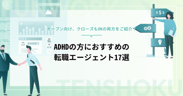 ADHDの方におすすめの転職エージェント17選！オープン向け、クローズもOKの両方をご紹介